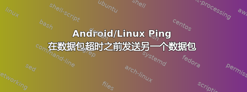 Android/Linux Ping 在数据包超时之前发送另一个数据包