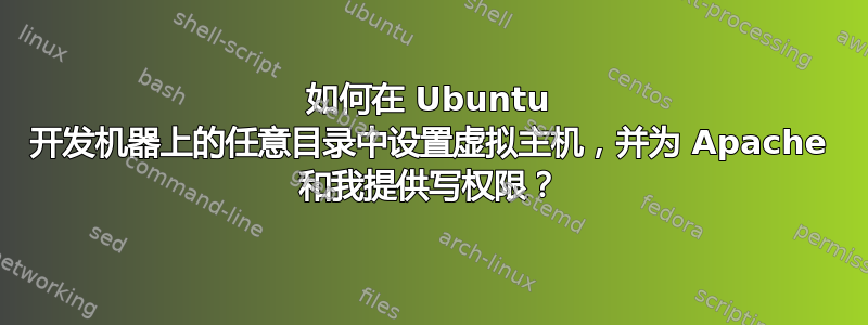 如何在 Ubuntu 开发机器上的任意目录中设置虚拟主机，并为 Apache 和我提供写权限？