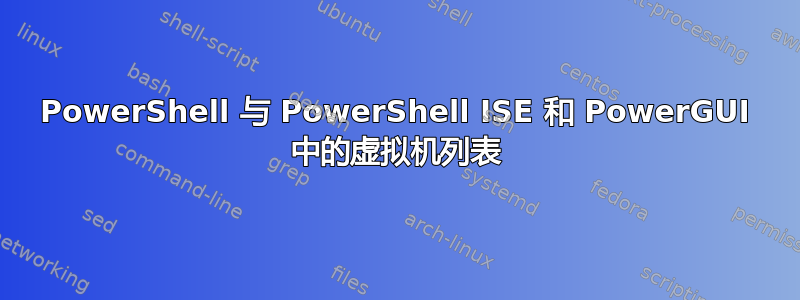 PowerShell 与 PowerShell ISE 和 PowerGUI 中的虚拟机列表