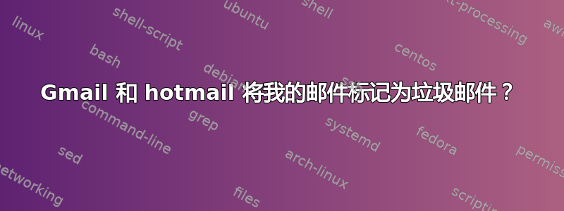 Gmail 和 hotmail 将我的邮件标记为垃圾邮件？