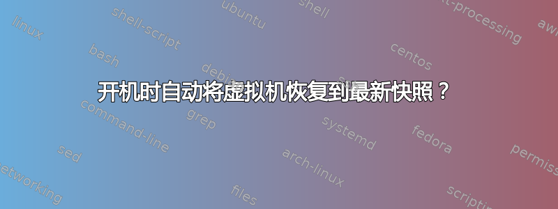 开机时自动将虚拟机恢复到最新快照？