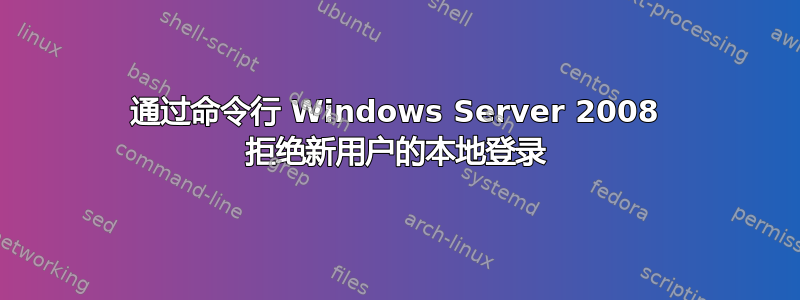 通过命令行 Windows Server 2008 拒绝新用户的本地登录