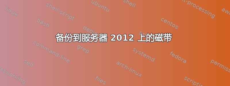 备份到服务器 2012 上的磁带