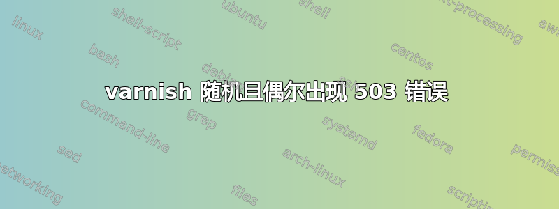 varnish 随机且偶尔出现 503 错误