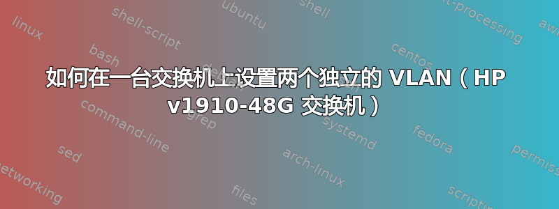 如何在一台交换机上设置两个独立的 VLAN（HP v1910-48G 交换机）