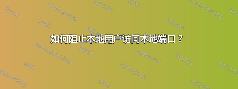 如何阻止本地用户访问本地端口？