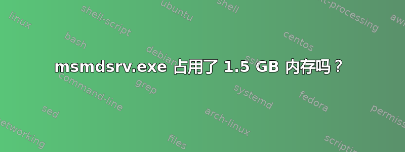 msmdsrv.exe 占用了 1.5 GB 内存吗？