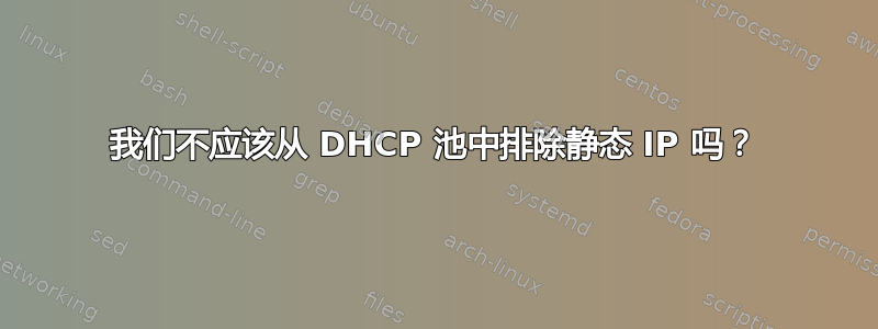 我们不应该从 DHCP 池中排除静态 IP 吗？