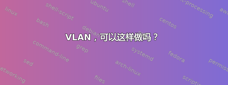 VLAN，可以这样做吗？