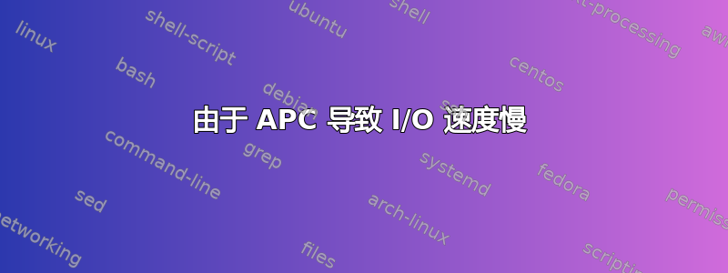 由于 APC 导致 I/O 速度慢