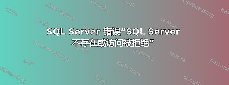 SQL Server 错误“SQL Server 不存在或访问被拒绝”