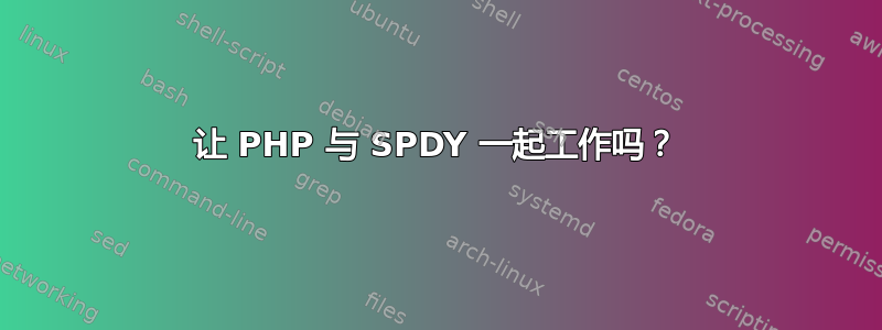 让 PHP 与 SPDY 一起工作吗？