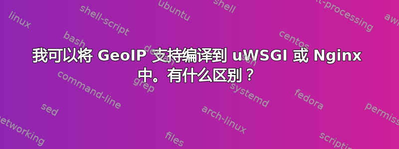 我可以将 GeoIP 支持编译到 uWSGI 或 Nginx 中。有什么区别？