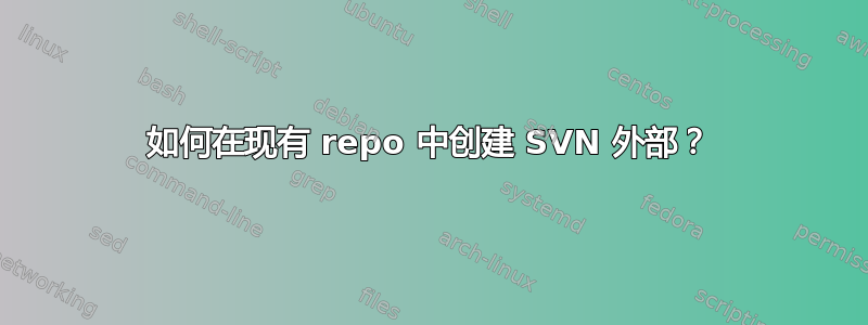 如何在现有 repo 中创建 SVN 外部？