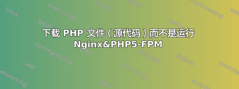 下载 PHP 文件（源代码）而不是运行 Nginx&PHP5-FPM