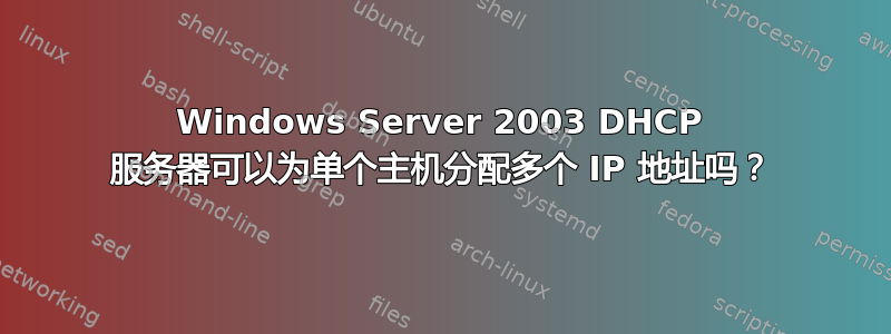 Windows Server 2003 DHCP 服务器可以为单个主机分配多个 IP 地址吗？