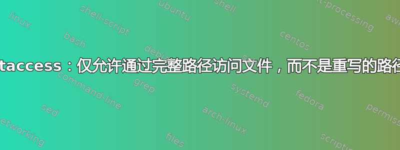 htaccess：仅允许通过完整路径访问文件，而不是重写的路径