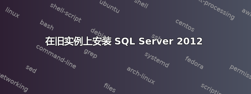 在旧实例上安装 SQL Server 2012