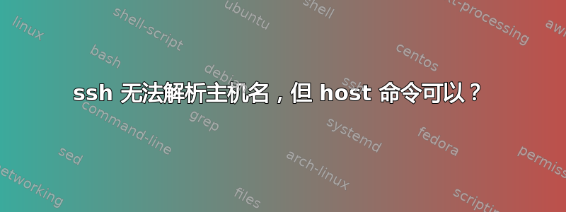 ssh 无法解析主机名，但 host 命令可以？