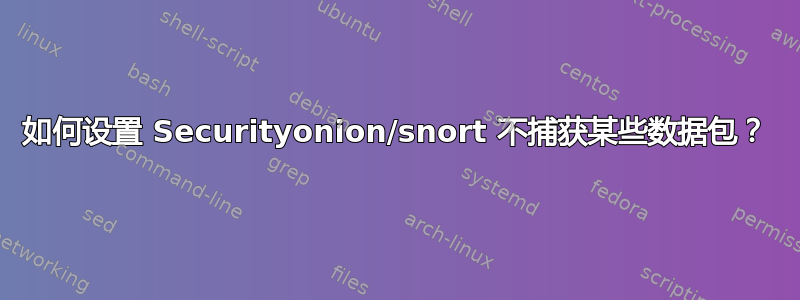 如何设置 Securityonion/snort 不捕获某些数据包？