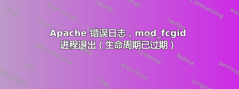 Apache 错误日志，mod_fcgid 进程退出（生命周期已过期）