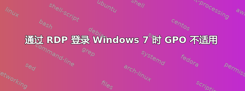 通过 RDP 登录 Windows 7 时 GPO 不适用