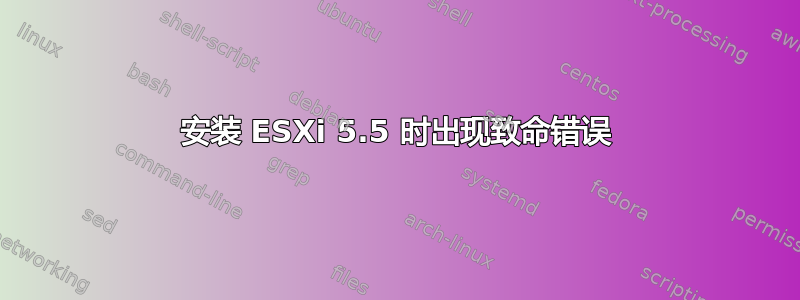 安装 ESXi 5.5 时出现致命错误