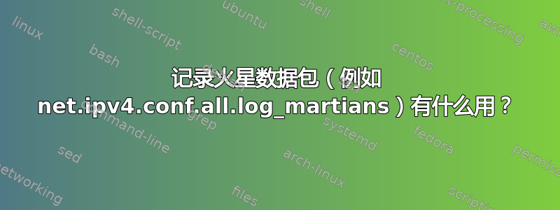 记录火星数据包（例如 net.ipv4.conf.all.log_martians）有什么用？