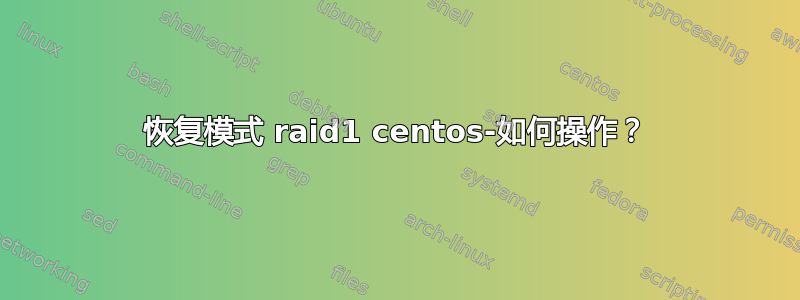 恢复模式 raid1 centos-如何操作？