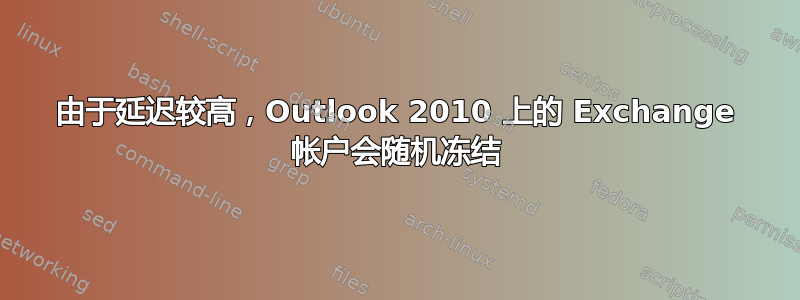 由于延迟较高，Outlook 2010 上的 Exchange 帐户会随机冻结