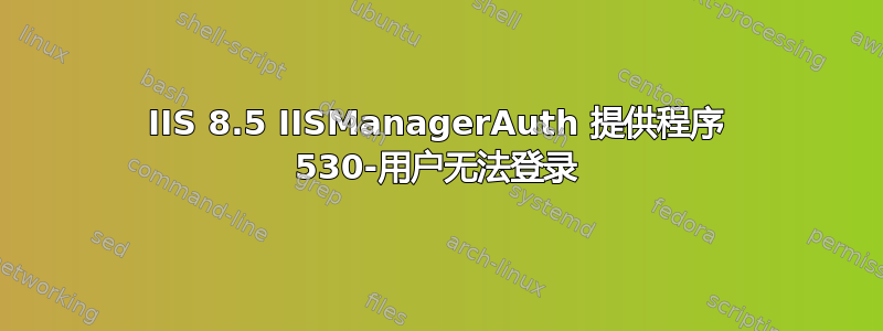 IIS 8.5 IISManagerAuth 提供程序 530-用户无法登录