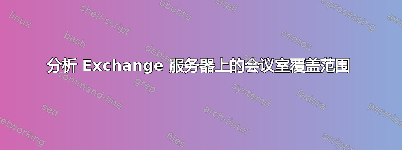 分析 Exchange 服务器上的会议室覆盖范围