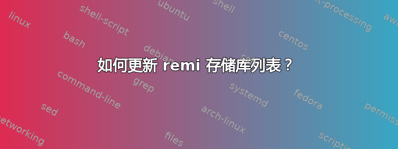 如何更新 remi 存储库列表？