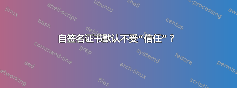 自签名证书默认不受“信任”？