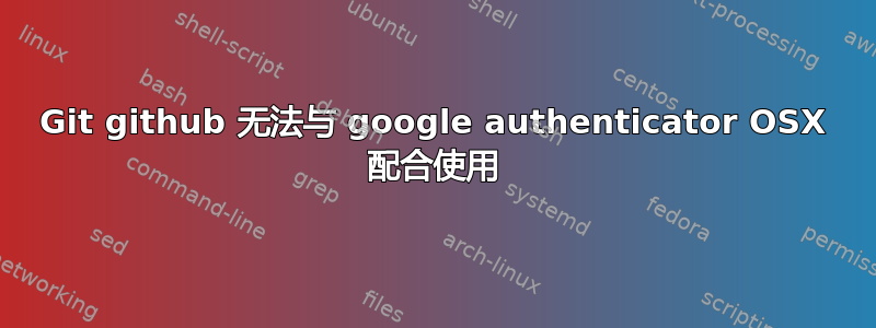 Git github 无法与 google authenticator OSX 配合使用