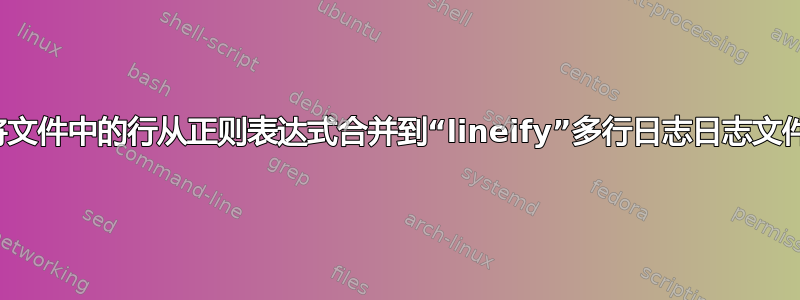 将文件中的行从正则表达式合并到“lineify”多行日志日志文件