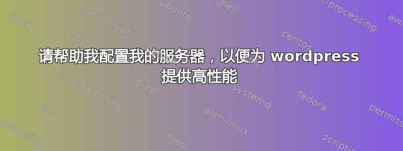 请帮助我配置我的服务器，以便为 wordpress 提供高性能