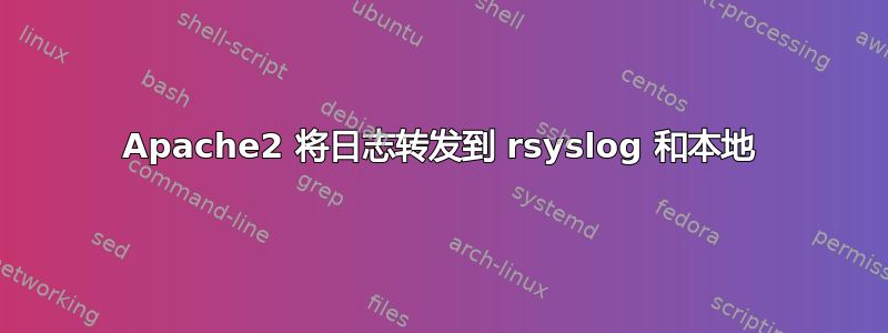 Apache2 将日志转发到 rsyslog 和本地