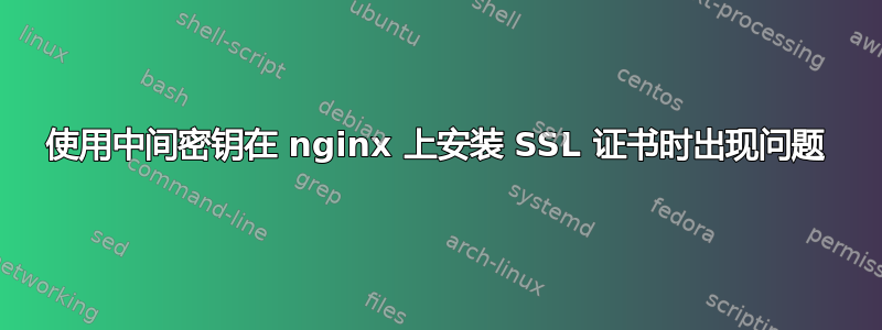 使用中间密钥在 nginx 上安装 SSL 证书时出现问题