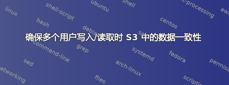 确保多个用户写入/读取时 S3 中的数据一致性