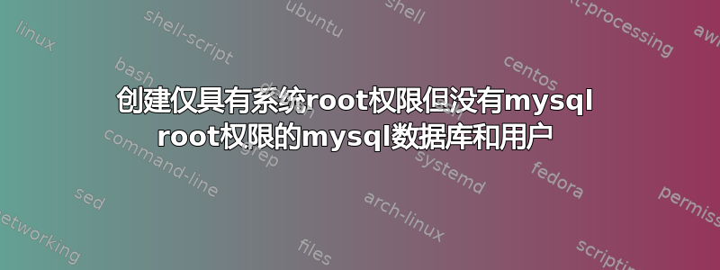 创建仅具有系统root权限但没有mysql root权限的mysql数据库和用户