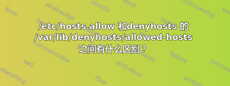 /etc/hosts.allow 和denyhosts 的 /var/lib/denyhosts/allowed-hosts 之间有什么区别？