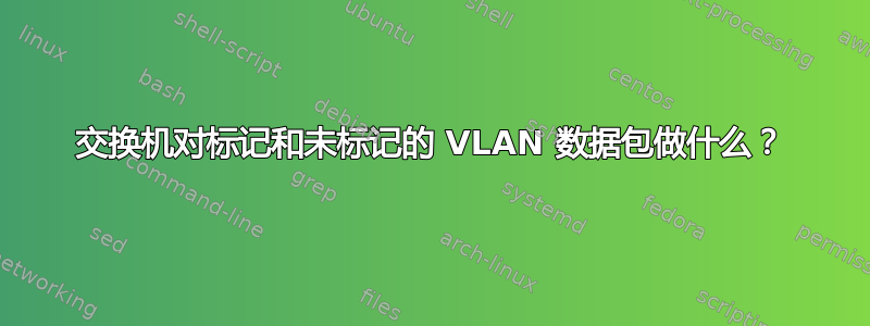 交换机对标记和未标记的 VLAN 数据包做什么？