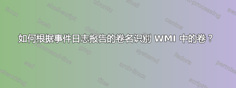 如何根据事件日志报告的卷名识别 WMI 中的卷？