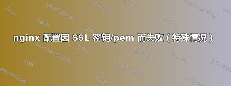 nginx 配置因 SSL 密钥/pem 而失败（特殊情况）