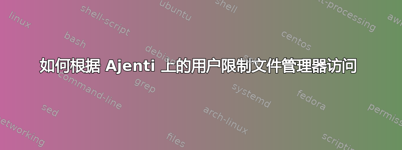 如何根据 Ajenti 上的用户限制文件管理器访问