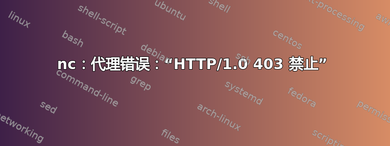 nc：代理错误：“HTTP/1.0 403 禁止”