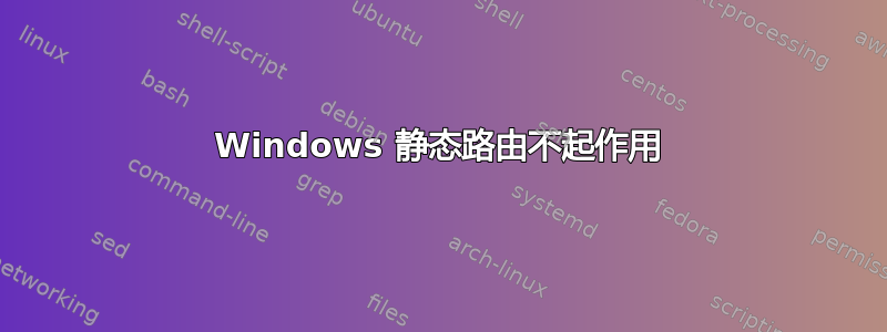 Windows 静态路由不起作用