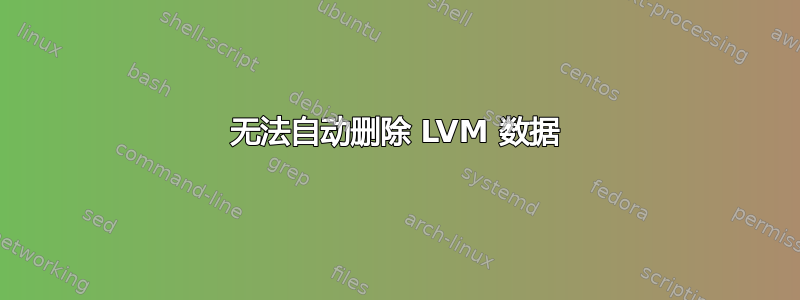 无法自动删除 LVM 数据