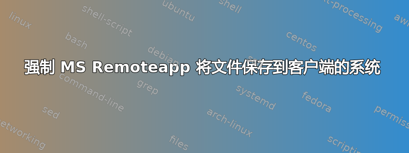 强制 MS Remoteapp 将文件保存到客户端的系统